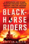 Blackhorse Riders: A Desperate Last Stand, an Extraordinary Rescue Mission, and the Vietnam Battle America Forgot - Philip Keith