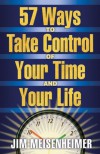 57 Ways To Take Control Of Your Time And Your Life - Jim Meisenheimer