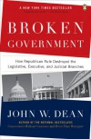 Broken Government: How Republican Rule Destroyed the Legislative, Executive, and Judicial Branches - John W. Dean, John W. Dean