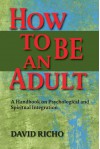 How to Be an Adult: A Handbook for Psychological and Spiritual Integration - David Richo