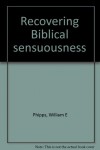 Recovering Biblical Sensuousness - William E. Phipps