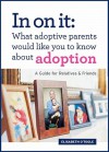 In On It: What Adoptive Parents Would Like You To Know About Adoption. A Guide for Relatives and Friends. (Mom's Choice Award Winner) - Elisabeth O'Toole