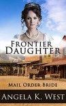 Mail Order Bride: Frontier Daughter (Clean and Wholesome Inspirational Romance) (Women's Fiction New Adult Wedding Frontier) - Angela K. West