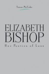 Elizabeth Bishop: Her Poetics of Loss - Susan McCabe