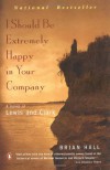 I Should Be Extremely Happy in Your Company: A Novel of Lewis and Clark - Brian Hall