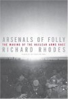 Arsenals of Folly: The Making of the Nuclear Arms Race - Richard Rhodes