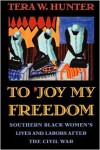 To 'Joy My Freedom: Southern Black Women's Lives and Labors after the Civil War - Tera W. Hunter