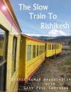 The Slow Train to Rishikesh - Sharan Kumar Arunachalam, Gary Paul Corcoran