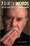 Seven Dirty Words: The Life and Crimes of George Carlin - James Sullivan