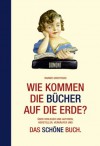 Wie kommen die Bücher auf die Erde?: Über Verleger und Autoren, Hersteller, Verkäufer und: Das schöne Buch. Nebst kleiner Warenkunde - Rainer Groothuis