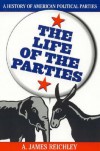 The Life of the Parties: A History of American Political Parties - A. James Reichley