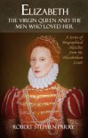 Elizabeth - The Virgin Queen and the Men who Loved Her - Robert  Stephen Parry