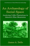 An Archaeology of Social Space: Analyzing Coffee Plantations in Jamaica's Blue Mountains - James A. Delle,  Mark P. Leone