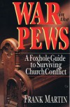 War in the Pews: A Foxhole Guide to Surviving Church Conflict - Frank Martin