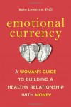 Emotional Currency: A Woman's Guide to Building a Healthy Relationship with Money - Kate Levinson