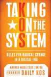 Taking On the System: Rules for Radical Change in a Digital Era - Markos Moulitsas Zuniga