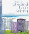 The Magic of Shetland Lace Knitting: Stitches, Techniques, and Projects for Lighter-than-Air Shawls & More - Elizabeth Lovick