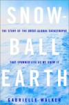 Snowball Earth: The Story of the Great Global Catastrophe That Spawned Life as We Know It - Gabrielle Walker
