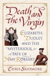 Death And The Virgin: Elizabeth, Dudley and the Mysterious Fate of Amy Robsart - Chris Skidmore