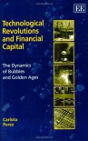 Technological Revolutions and Financial Capital: The Dynamics of Bubbles and Golden Ages - Carlota Perez
