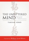The Unfettered Mind: Writings from a Zen Master to a Master Swordsman - Takuan Soho, William Scott Wilson