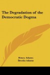 The Degradation of the Democratic Dogma - Henry Adams