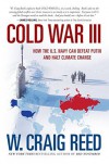 Cold War III: How the U.S. Navy Can Defeat Putin and Halt Climate Change  - W. Craig Reed