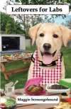 Leftovers for Labs: Gourmet Recipes for Dogs & Dog Lovers (Cookbooks from The Canine Cuisine Team) (Volume 7) - Maggie Scroungehound, John Morris, Lisa Honerkamp