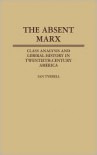 The Absent Marx: Class Analysis and Liberal History in Twentieth-Century America - Ian R. Tyrrell