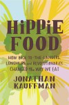 Hippie Food: How Back-to-the-Landers, Longhairs, and Revolutionaries Changed the Way We Eat - Jonathan Kauffman