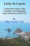 Lucky in Cyprus: A True Story about a Teacher, a Boy, an Earthquake, Some Terrorists, and the CIA - Allan "Lucky" Cole