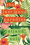 The Last Good Paradise: A Novel - Tatjana Soli