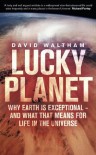 Lucky Planet: Why Earth is Exceptional - and What that Means for Life in the Universe - David Waltham