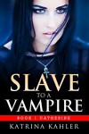 Vampire Romance - SLAVE TO A VAMPIRE 1: Catherine: (Paranormal Vampire Romance) - Katrina Kahler