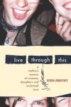 Live Through This: A Mother's Memoir of Runaway Daughters and Reclaimed Love - Debra Gwartney
