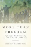 More Than Freedom: Fighting for Black Citizenship in a White Republic, 1829-1889 - Stephen Kantrowitz