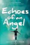 Echoes of an Angel: The Miraculous True Story of a Boy Who Lost His Eyes but Could Still See - Aquanetta Gordon