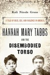 Hannah Mary Tabbs and the Disembodied Torso: A Tale of Race, Sex, and Violence in America - Kali Nicole Gross