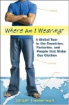Where am I Wearing: A Global Tour to the Countries, Factories, and People that Make Our Clothes - Kelsey Timmerman