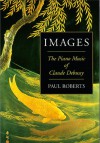 Images: The Piano Music of Claude Debussy Hardcover - Paul Roberts