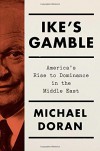 Ike's Gamble: America's Rise to Dominance in the Middle East - Michael Doran