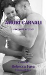 AMORI CARNALI - racconti erotici (Italian Edition) - Rebecca Fava