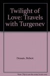 Twilight of Love: Travels with Turgenev - Robert Dessaix