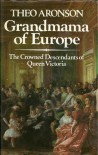 Grandmama of Europe: The Crowned Descendants of Queen Victoria - Theo Aronson