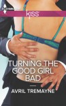 Turning the Good Girl Bad - Avril Tremayne