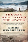 The Men Who United the States: America's Explorers, Inventors, Eccentrics and Mavericks, and the Creation of One Nation, Indivisible - Simon Winchester