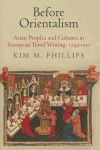 Before Orientalism: Asian Peoples and Cultures in European Travel Writing, 1245-1510 - Kim M Phillips