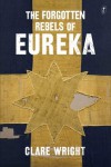 The Forgotten Rebels of Eureka - Clare Wright