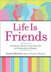 Life Is Friends: A Complete Guide to the Lost Art of Connecting in Person - Jeanne Martinet