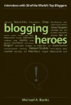 Blogging Heroes: Interviews with 30 of the World's Top Bloggers - Michael A. Banks